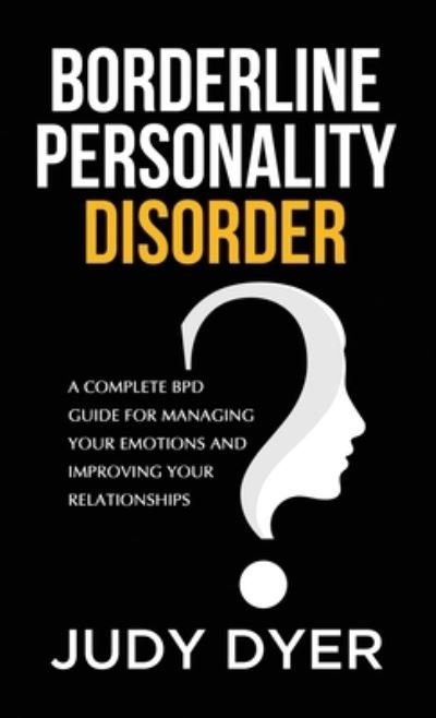 Cover for Judy Dyer · Borderline Personality Disorder: A Complete BPD Guide for Managing Your Emotions and Improving Your Relationships (Innbunden bok) (2020)
