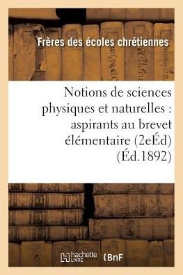 Cover for Freres Ecoles Chretiennes · Notions De Sciences Physiques et Naturelles: a L'usage Des Aspirants Au Brevet Elementaire 2e Ed (Taschenbuch) (2016)