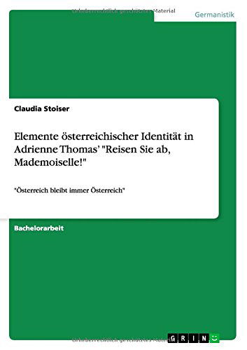 Cover for Claudia Stoiser · Elemente oesterreichischer Identitat in Adrienne Thomas' Reisen Sie ab, Mademoiselle!: OEsterreich bleibt immer OEsterreich (Paperback Book) [German edition] (2014)