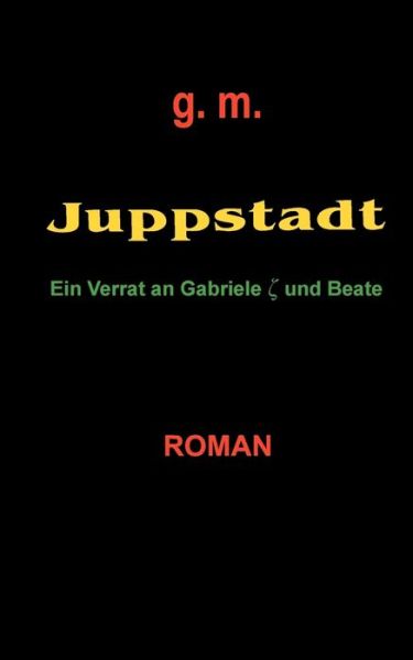 Juppstadt: Ein Verrat an Gabriele und Beate - G M - Bücher - Books on Demand - 9783831117482 - 18. August 2004