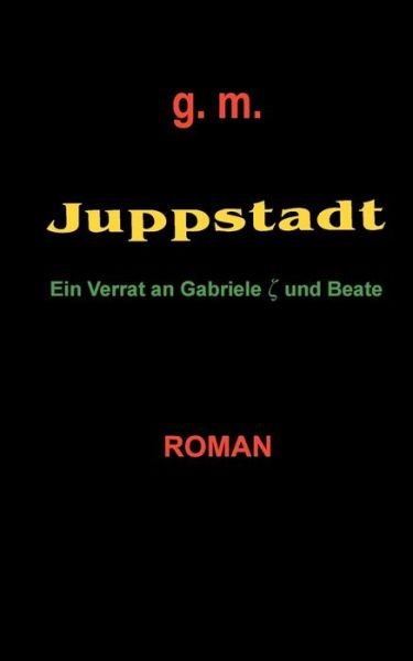 Cover for G M · Juppstadt: Ein Verrat an Gabriele und Beate (Paperback Book) [German edition] (2004)