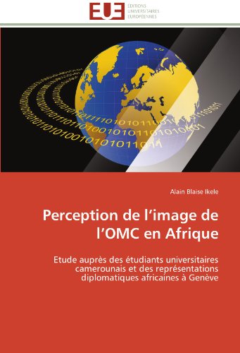 Cover for Alain Blaise Ikele · Perception De L'image De L'omc en Afrique: Etude Auprès Des Étudiants Universitaires Camerounais et Des Représentations Diplomatiques Africaines À Genève (Paperback Bog) [French edition] (2018)