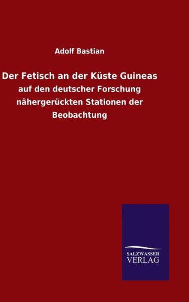 Der Fetisch an der Kuste Guineas - Adolf Bastian - Böcker - Salzwasser-Verlag Gmbh - 9783846067482 - 22 januari 2016