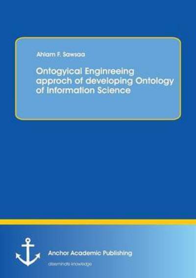 Cover for Ahlam F Sawsaa · Ontogyical Enginreeing Approch of Developing Ontology of Information Science (Paperback Bog) (2016)