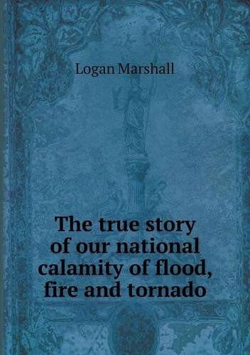 Cover for Logan Marshall · The True Story of Our National Calamity of Flood, Fire and Tornado (Paperback Book) (2013)