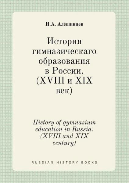 Cover for I a Aleshintsev · History of Gymnasium Education in Russia. (Xviii and Xix Century) (Paperback Book) (2015)