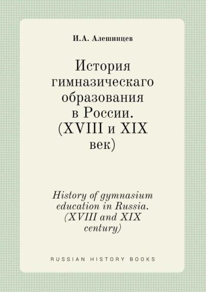 Cover for I a Aleshintsev · History of Gymnasium Education in Russia. (Xviii and Xix Century) (Paperback Bog) (2015)