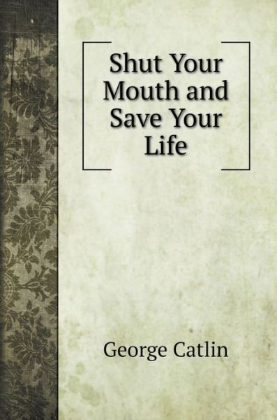 Cover for George Catlin · Shut Your Mouth and Save Your Life (Hardcover Book) (2020)