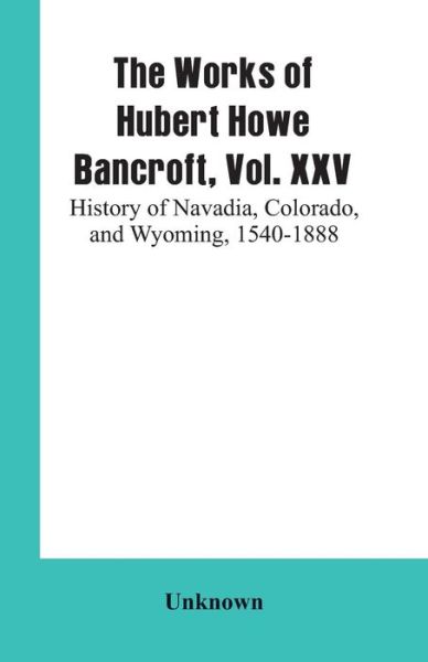 Cover for The Works of Hubert Howe Bancroft, Vol. XXV (Paperback Book) (2019)