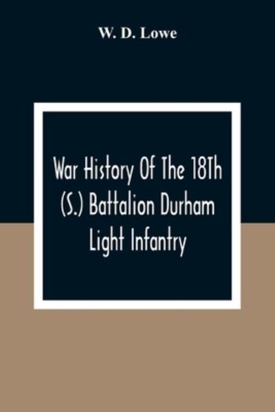 Cover for W D Lowe · War History Of The 18Th (S.) Battalion Durham Light Infantry (Paperback Book) (2021)