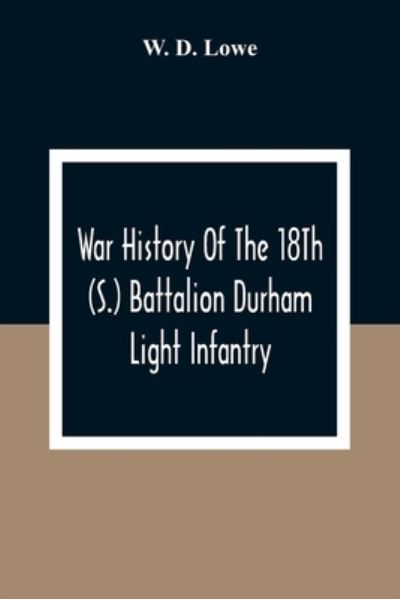 Cover for W D Lowe · War History Of The 18Th (S.) Battalion Durham Light Infantry (Paperback Book) (2021)