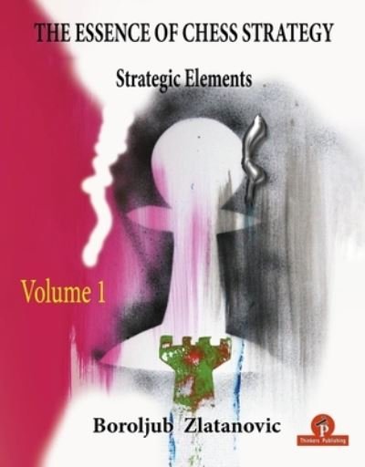 Cover for Boroljub Zlatanovic · The Essence of Chess Strategy Volume 1: Strategic Elements (Paperback Book) [New edition] (2022)