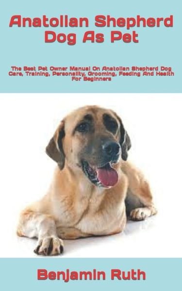Cover for Benjamin Ruth · Anatolian Shepherd Dog As Pet: The Best Pet Owner Manual On Anatolian Shepherd Dog Care, Training, Personality, Grooming, Feeding And Health For Beginners (Pocketbok) (2022)