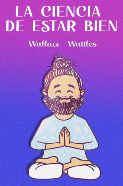 Cover for Wallace Wattles · La Ciencia de estar bien (Paperback Book) (2020)