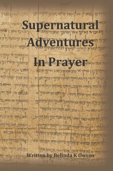 Supernatural Adventures in Prayer - Belinda K Owens - Books - Independently Published - 9798648911482 - May 26, 2020