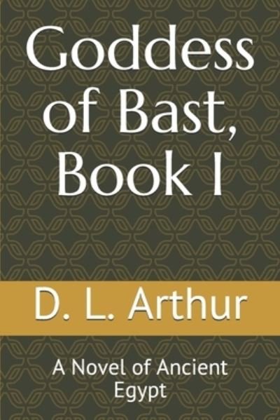 Cover for D L Arthur · Goddess of Bast, Book I: A Novel of Ancient Egypt (Paperback Book) (2021)