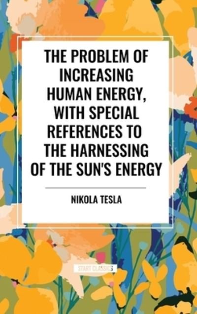 Cover for Nikola Tesla · The Problem of Increasing Human Energy, with Special References to the Harnessing of the Sun's Energy (Inbunden Bok) (2024)