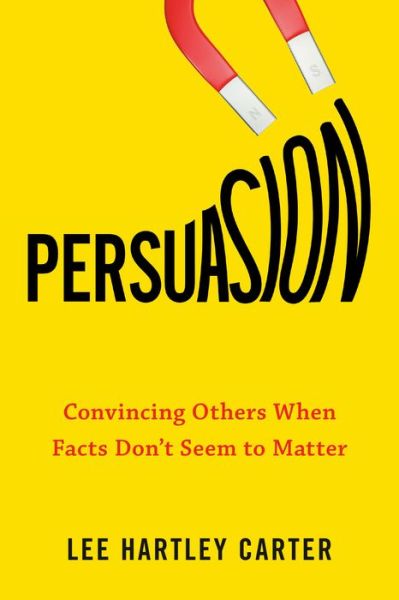 Cover for Carter, Lee Hartley (Lee Hartley Carter) · Persuasion: Convincing Others When Facts Don't Seem to Matter (Paperback Book) (2020)