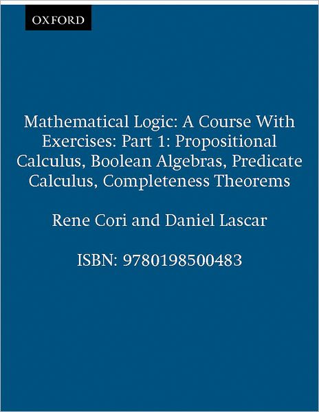 Cover for Cori, Rene (, Universite Paris VII) · Mathematical Logic: Part 1: Propositional Calculus, Boolean Algebras, Predicate Calculus, Completeness Theorems - Mathematical Logic (Paperback Book) (2000)