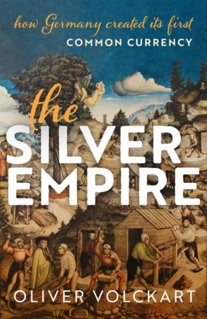 Cover for Volckart, Oliver (Professor of Economic History, Professor of Economic History, London School of Economics and Political Science) · The Silver Empire: How Germany Created Its First Common Currency (Hardcover Book) (2024)