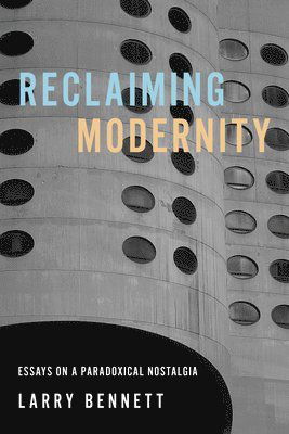 Reclaiming Modernity: Essays on a Paradoxical Nostalgia - Larry Bennett - Böcker - University of Illinois Press - 9780252088483 - 25 februari 2025