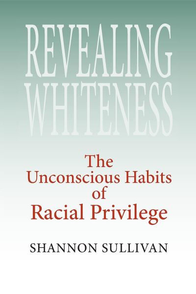 Revealing Whiteness: The Unconscious Habits of Racial Privilege - American Philosophy - Shannon Sullivan - Books - Indiana University Press - 9780253218483 - March 28, 2006