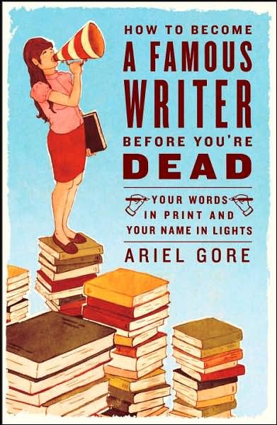 Cover for Ariel Gore · How to Become a Famous Writer Before You're Dead: Your Words in Print and Your Name in Lights (Paperback Book) (2007)