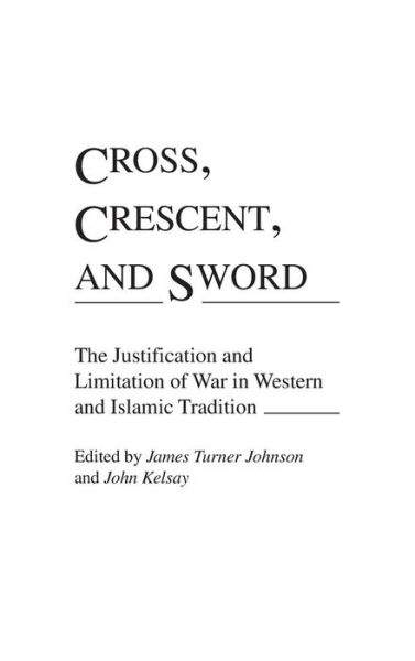 Cover for James T. Johnson · Cross, Crescent, and Sword: The Justification and Limitation of War in Western and Islamic Tradition - Contributions to the Study of Religion (Hardcover Book) (1990)