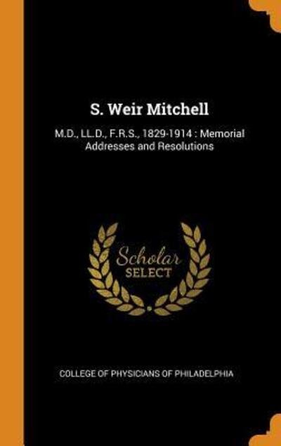 S. Weir Mitchell : M.D., LL.D., F.R.S., 1829-1914 Memorial Addresses and Resolutions - College Of Physicians Of Philadelphia - Books - Franklin Classics - 9780342909483 - October 13, 2018