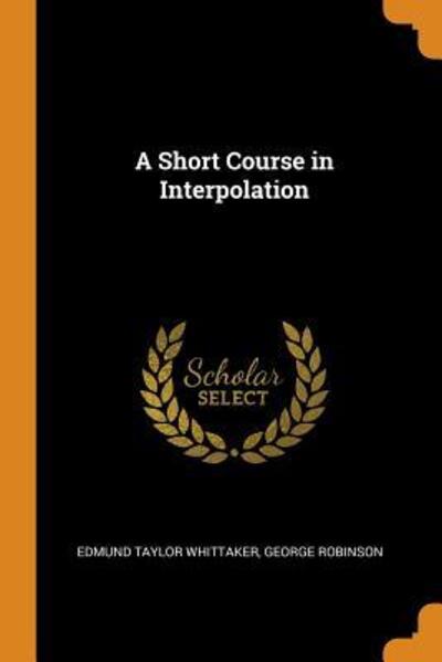 A Short Course in Interpolation - Edmund Taylor Whittaker - Books - Franklin Classics Trade Press - 9780344512483 - October 30, 2018