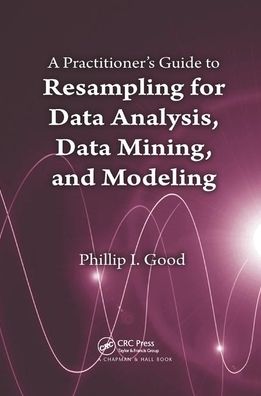 Cover for Phillip Good · A Practitioner’s  Guide to Resampling for Data Analysis, Data Mining, and Modeling (Paperback Book) (2019)