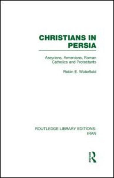 Cover for Robin Waterfield · Christians in Persia (RLE Iran C): Assyrians, Armenians, Roman Catholics and Protestants - Routledge Library Editions: Iran (Hardcover Book) (2011)