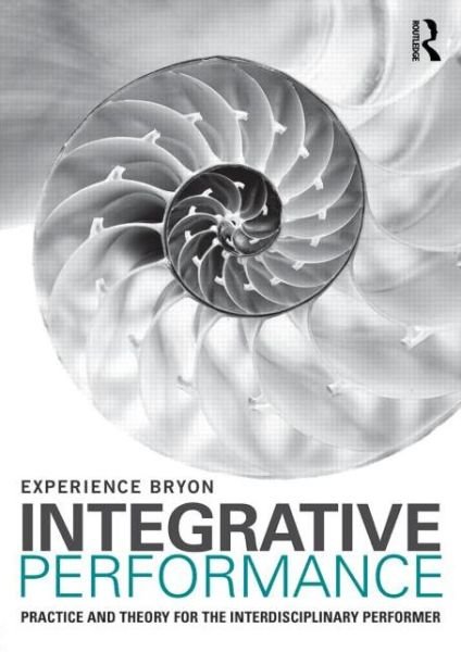 Integrative Performance: Practice and Theory for the Interdisciplinary Performer - Experience Bryon - Books - Taylor & Francis Ltd - 9780415694483 - April 28, 2014