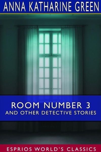 Room Number 3 and Other Detective Stories (Esprios Classics) - Anna Katharine Green - Boeken - Blurb - 9780464146483 - 26 april 2024
