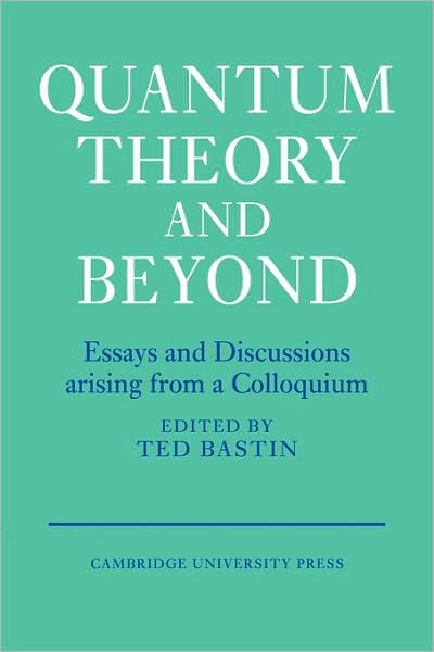 Cover for Ted Bastin · Quantum Theory and Beyond: Essays and Discussions Arising from a Colloquium (Paperback Book) (2009)