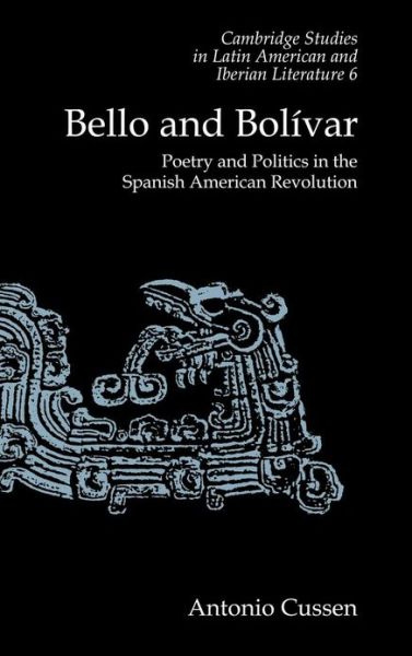 Cover for Antonio Cussen · Bello and Bolivar: Poetry and Politics in the Spanish American Revolution - Cambridge Studies in Latin American and Iberian Literature (Hardcover Book) (1992)