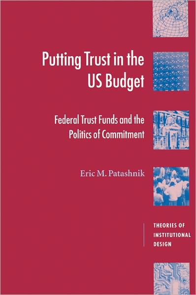 Cover for Patashnik, Eric M. (University of California, Los Angeles) · Putting Trust in the US Budget: Federal Trust Funds and the Politics of Commitment - Theories of Institutional Design (Paperback Book) (2000)