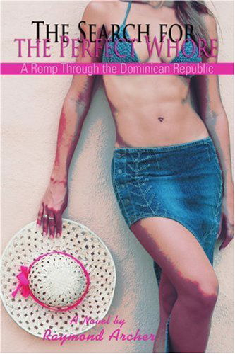 Cover for Raymond Archer · The Search for the Perfect Whore: a Romp Through the Dominican Republic (Taschenbuch) (2006)