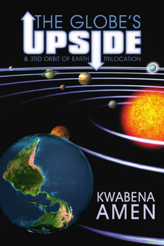 Cover for Kwabena Amen · The Globe's Upside: &amp; 3rd Orbit of Earth - Trilocation (Pocketbok) (2009)