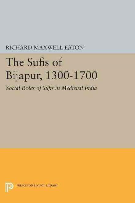 Cover for Richard Maxwell Eaton · The Sufis of Bijapur, 1300-1700: Social Roles of Sufis in Medieval India - Princeton Legacy Library (Paperback Book) (2015)