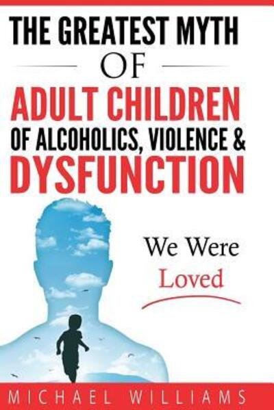 Cover for Michael Williams · The Greatest Myth Of Adult Children of Alcoholics, Violence, &amp; Dysfunction : We Were Loved (Paperback Book) (2017)