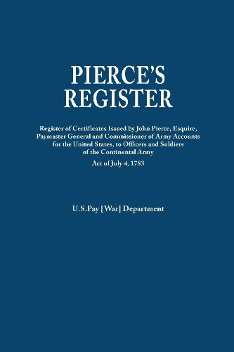 Cover for U.s. Pay [war] Department · Pierce's Register. Register of Certificates by Joh Pierce, Esquire, Paymaster General and Commissioner of Army Accounts for the United States, to ... Continental Army Under Act of July 4, 1783 (Paperback Book) (2012)