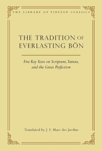 The Tradition of Everlasting Bon: Five Key Texts on Scripture, Tantra, and the Great Perfection - Library of Tibetan Classics - J.F. Marc des Jardins - Books - Wisdom Publications,U.S. - 9780861714483 - September 15, 2023