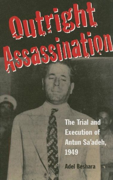 Cover for Adel Beshara · Outright Assassination: the Trial and Execution of Antun Sa'adeh, 1949 (Hardcover Book) (2010)