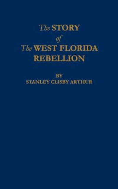 Cover for Stanley C Arthur · The Story of The West Florida Rebellion (Hardcover Book) (1975)