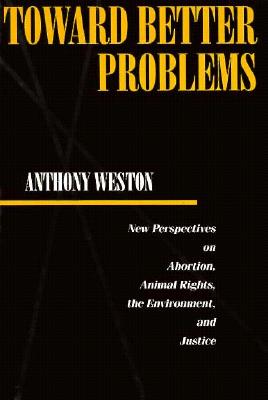 Cover for Anthony Weston · Toward Better Problems: New Perspectives on Abortion, Animal Rights, the Environment, and Justice - Ethics And Action (Paperback Book) (1992)