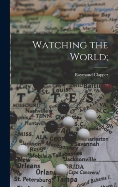 Cover for Raymond 1892-1944 Clapper · Watching the World; (Hardcover Book) (2021)