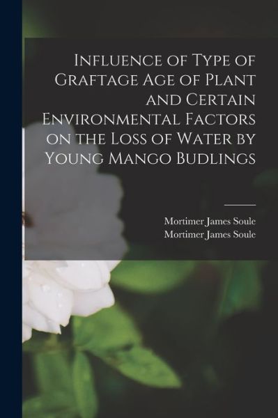 Cover for Mortimer James Soule · Influence of Type of Graftage Age of Plant and Certain Environmental Factors on the Loss of Water by Young Mango Budlings (Paperback Book) (2021)