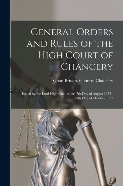 Cover for Great Britain Court of Chancery · General Orders and Rules of the High Court of Chancery: Issued by the Lord High Chancellor, 7th Day of August 1852 - 25th Day of October 1852 (Paperback Book) (2021)