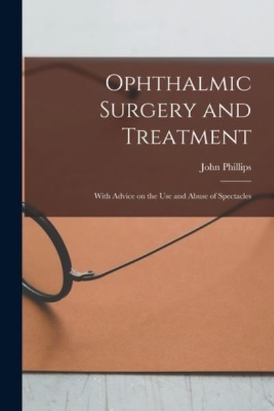 Ophthalmic Surgery and Treatment - John Phillips - Kirjat - Legare Street Press - 9781015154483 - perjantai 10. syyskuuta 2021